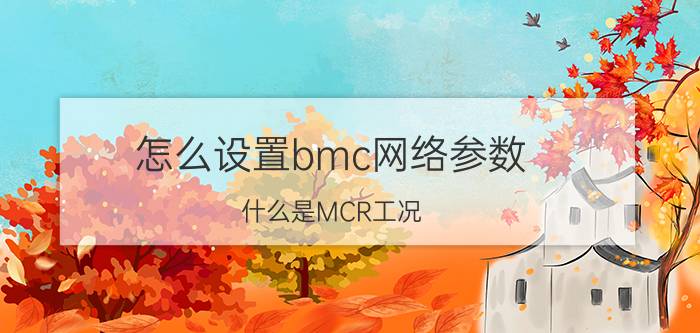 怎么设置bmc网络参数 什么是MCR工况？